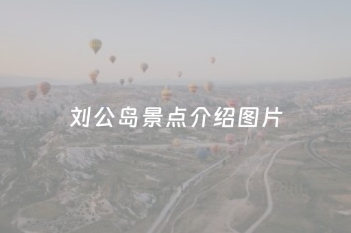 刘公岛景点介绍图片（刘公岛旅游景点大全）