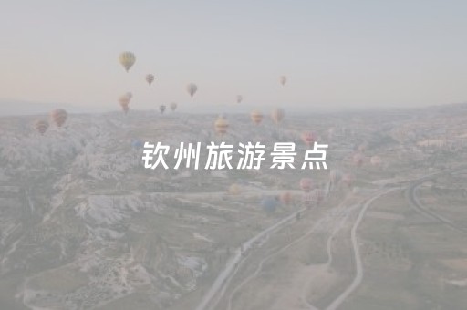 钦州旅游景点（广西钦州旅游景点）