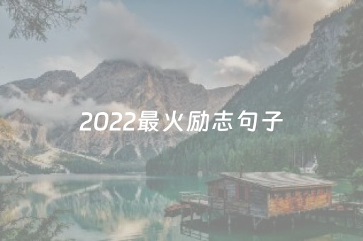 2022最火励志句子（
最火励志句精选40句）