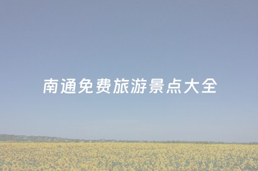 南通免费旅游景点大全（南通免费旅游景点大全推荐）