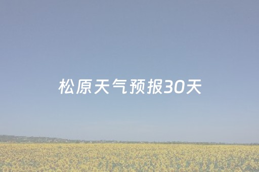 松原天气预报30天（松原天气预报30天准确）