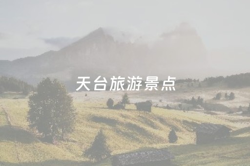 天台旅游景点（天台旅游景点有哪些地方）