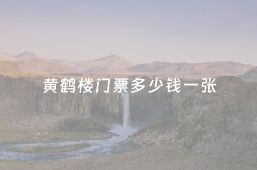 黄鹤楼门票多少钱一张（黄鹤楼门票多少钱一张学生票）