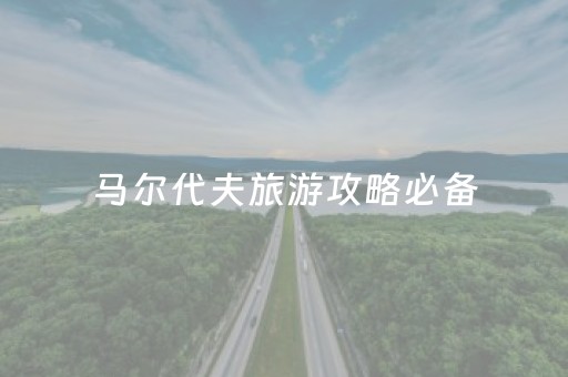 马尔代夫旅游攻略必备（马尔代夫旅游地点）