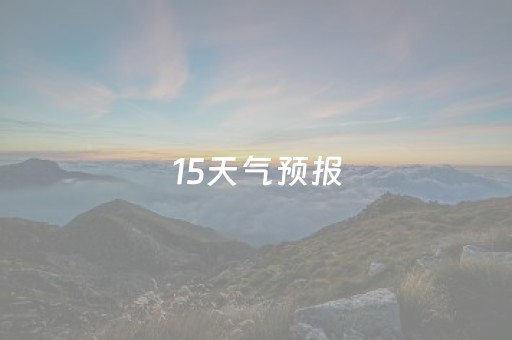 15天气预报（15天气预报
）