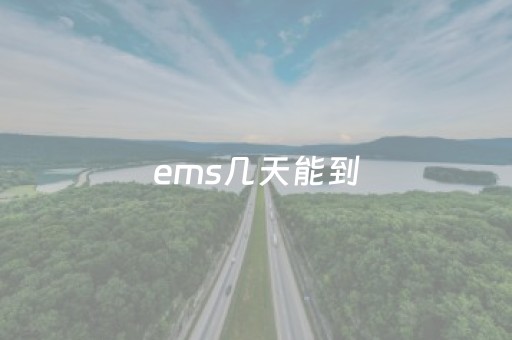 ems几天能到（EMS几天能到新疆）