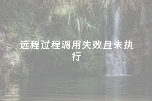 远程过程调用失败且未执行（远程过程调用失败且未执行是中毒了吗）