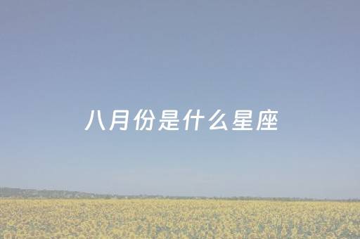 八月份是什么星座（三月份是什么星座）