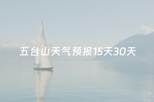 五台山天气预报15天30天（五台山天气预报15天天气预报15天）