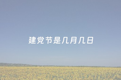 建党节是几月几日（建党节是几月几日英语）