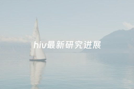 hiv最新研究进展（hiv最新研究成果）