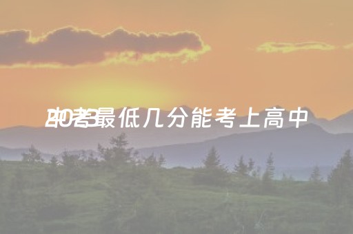 2023
中考最低几分能考上高中（2023
中考最低几分能考上高中咸宁）