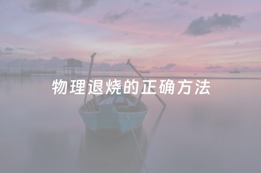 物理退烧的正确方法（40℃物理退烧的正确方法）