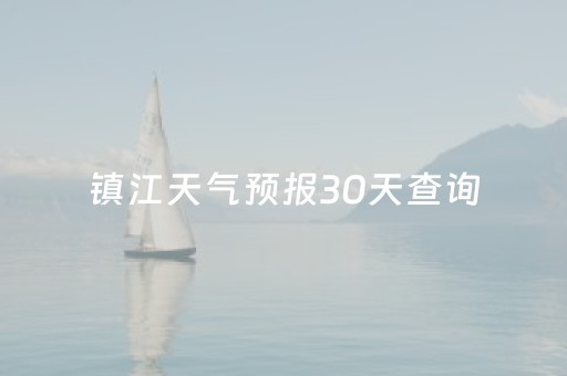 镇江天气预报30天查询（镇江天气预报30天查询）