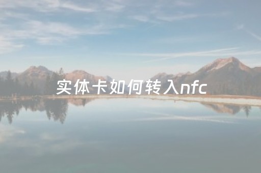 实体卡如何转入nfc（实体卡如何转入nfc苹果）