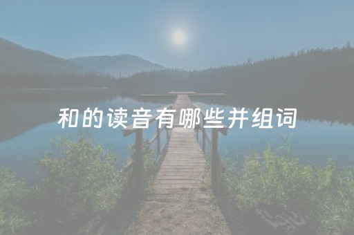 和的读音有哪些并组词（和的读音有哪些分别组词）