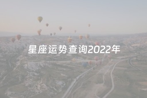 星座运势查询2022年（星座运势查询2023
年）