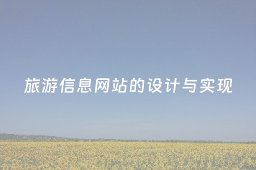 旅游信息网站的设计与实现（旅游网站的设计与实现任务书）