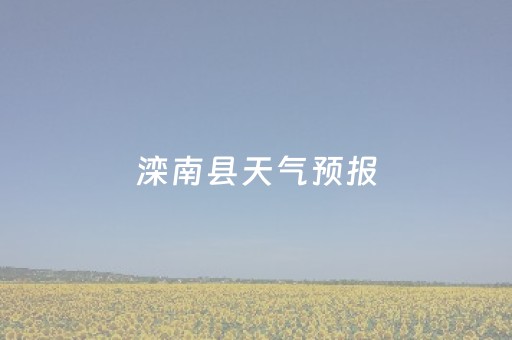 滦南县天气预报（滦南县天气预报40天）