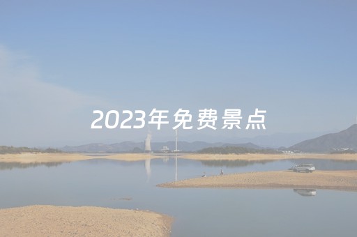 2023年免费景点（2023年免费景点北京）