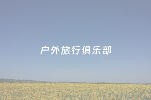 户外旅行俱乐部（户外旅行俱乐部加盟）