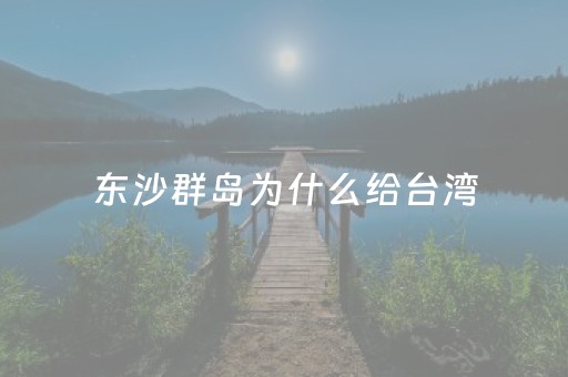 东沙群岛为什么给台湾（东沙群岛有争议吗）