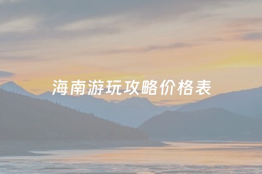 海南游玩攻略价格表（海南游玩攻略价格表最新）