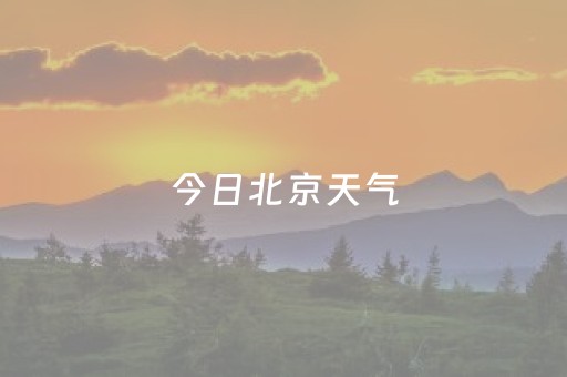 今日北京天气（今日北京天气如何?）