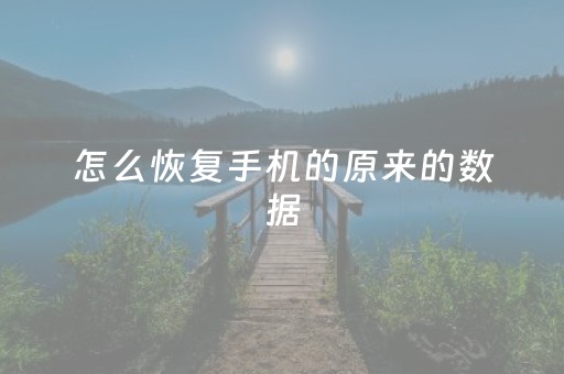 怎么恢复手机的原来的数据（怎么恢复手机的原来的数据相册
 所有数据）