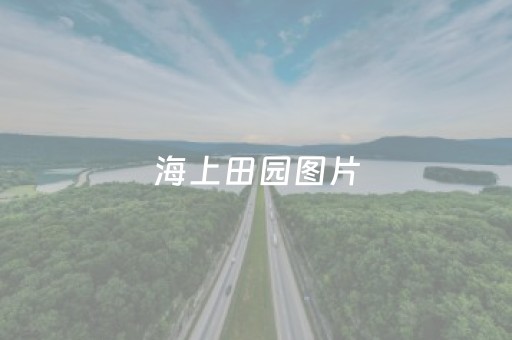 海上田园图片（海上田园图片大全大图）