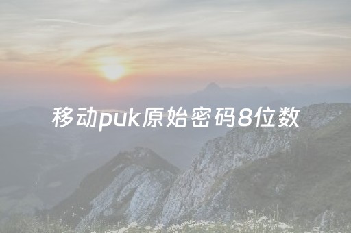 移动puk原始密码8位数（手机puk码忘记了怎么解锁）