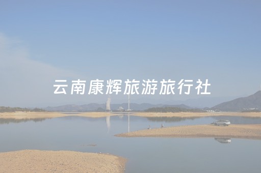 云南康辉旅游旅行社（云南康辉旅游旅行社官网）