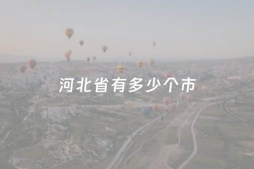 河北省有多少个市（河北省有多少个市辖区）