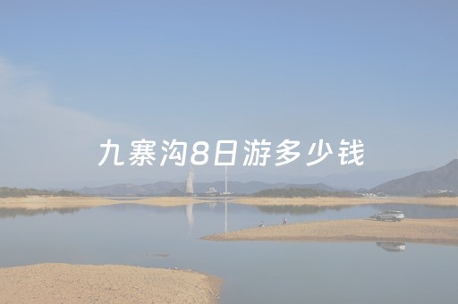 九寨沟8日游多少钱（九寨沟八日游价格）