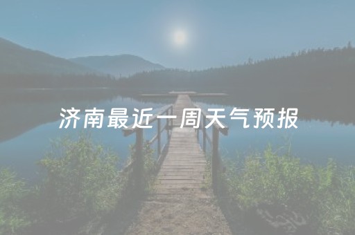 济南最近一周天气预报（山东济南最近一周天气预报）