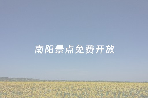 南阳景点免费开放（南阳景点免费开放通知）