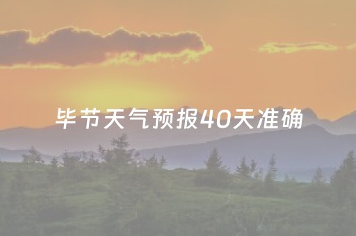 毕节天气预报40天准确（毕节天气预报30天准确）