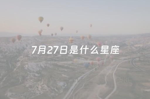 7月27日是什么星座（1996年农历7月27日是什么星座）