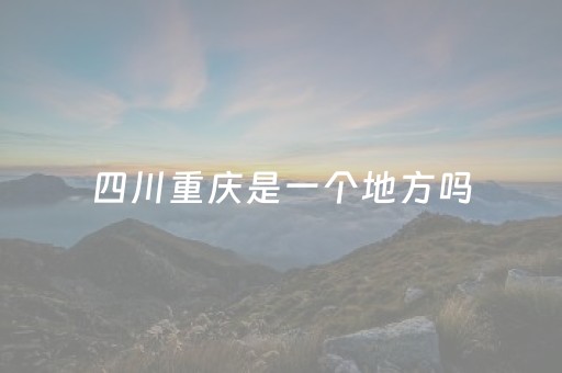 四川重庆是一个地方吗（重庆属于哪个省）