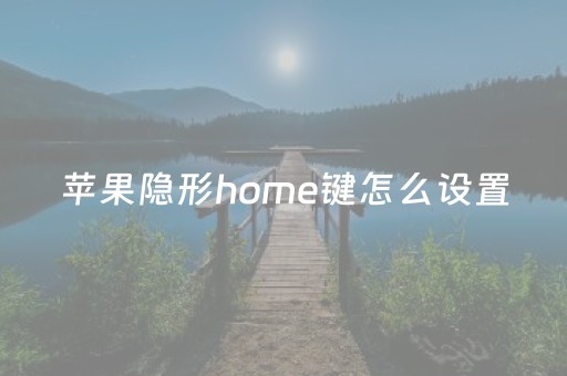 苹果隐形home键怎么设置（苹果手机隐身home键）