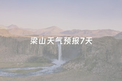 梁山天气预报7天（梁山天气预报7天准确一周）