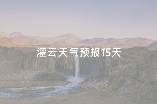 灌云天气预报15天（灌云天气预报15天当地天气查询）