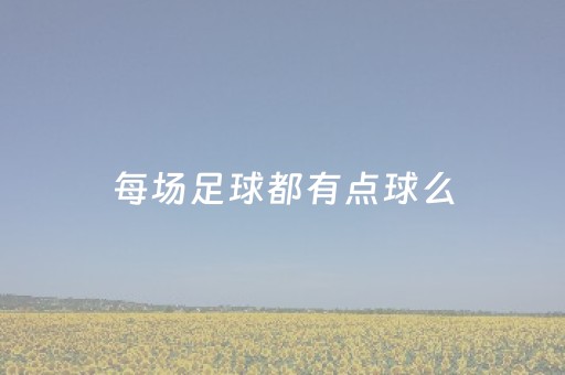 每场足球都有点球么（每场足球都有点球么英文）