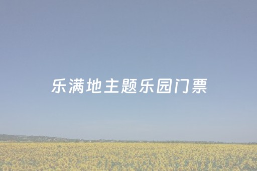 乐满地主题乐园门票（乐满地主题乐园门票价格表最新预订）