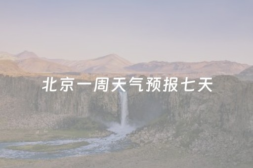 北京一周天气预报七天（北京一周天气预报七天15天）