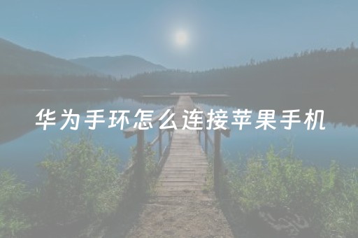 华为手环怎么连接苹果手机（华为手环怎么连接苹果手机搜索不到）