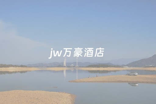 jw万豪酒店（jw万豪酒店和w酒店哪个好）