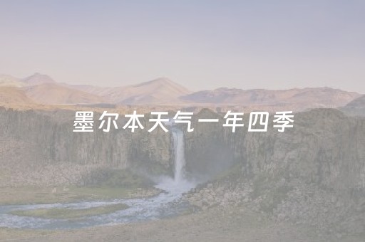 墨尔本天气一年四季（澳大利亚墨尔本天气一年四季）