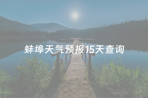 蚌埠天气预报15天查询（安徽蚌埠天气预报15天查询）