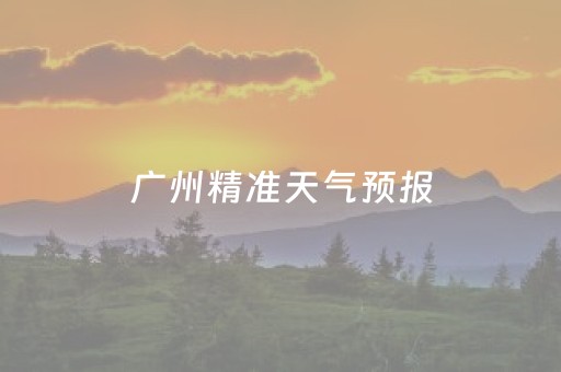 广州精准天气预报（广州精准天气预报15天）